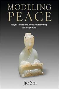 Modeling Peace Royal Tombs and Political Ideology in Early China