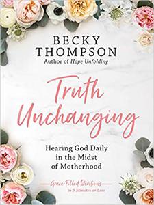 Truth Unchanging Hearing God Daily in the Midst of Motherhood