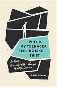 Why Is My Teenager Feeling Like This A Guide for Helping Teens through Anxiety and Depression