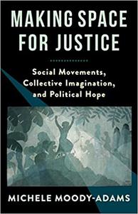 Making Space for Justice Social Movements, Collective Imagination, and Political Hope