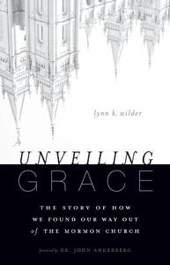 Unveiling Grace The Story of How We Found Our Way out of the Mormon Church