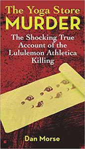 The Yoga Store Murder The Shocking True Account of the Lululemon Athletica Killing