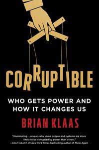 Corruptible Who Gets Power and How It Changes Us