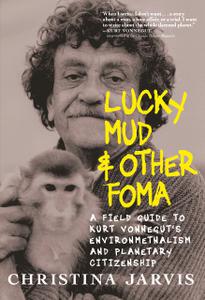 Lucky Mud & Other Foma A Field Guide to Kurt Vonnegut's Environmentalism and Planetary Citizenship
