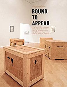 Bound to Appear Art, Slavery, and the Site of Blackness in Multicultural America