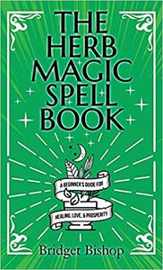 The Herb Magic Spell Book A Beginner's Guide For Spells for Love, Health, Wealth, and More