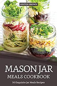 Mason Jar Meals Cookbook 30 Exquisite Jar Meals Recipes