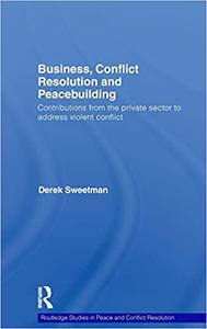 Business, Conflict Resolution and Peacebuilding Contributions from the private sector to address violent conflict