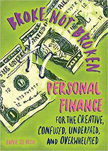 Broke, Not Broken Personal Finance for the Creative, Confused, Underpaid, and Overwhelmed