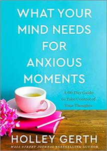 What Your Mind Needs for Anxious Moments A 60-Day Guide to Take Control of Your Thoughts