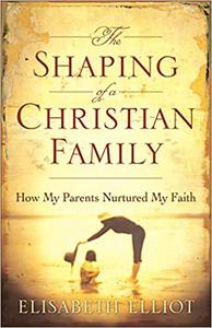 The Shaping of a Christian Family How My Parents Nurtured My Faith