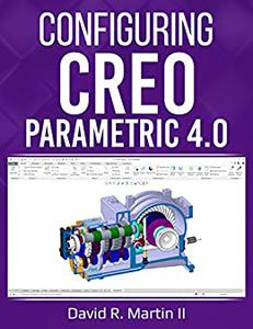 Configuring Creo Parametric 4.0 A Guide for Administrators, Managers, and Power Users (Creo Power Users)