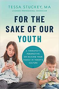 For the Sake of Our Youth A Therapist's Perspective on Raising Your Family in Today's Culture