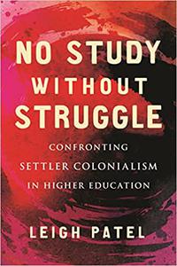 No Study Without Struggle Confronting Settler Colonialism in Higher Education