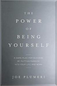 The Power of Being Yourself A Game Plan for Success–by Putting Passion into Your Life and Work
