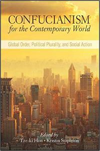 Confucianism for the Contemporary World Global Order, Political Plurality, and Social Action