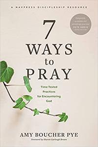 7 Ways to Pray Time-Tested Practices for Encountering God