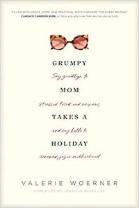 Grumpy Mom Takes a Holiday Say Goodbye to Stressed, Tired, and Anxious, and Say Hello to Renewed Joy in Motherhood
