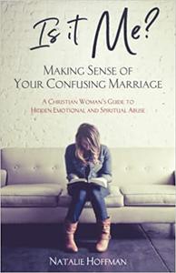 Is It Me Making Sense of Your Confusing Marriage A Christian Woman's Guide to Hidden Emotional and Spiritual Abuse