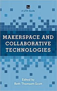 Makerspace and Collaborative Technologies A LITA Guide