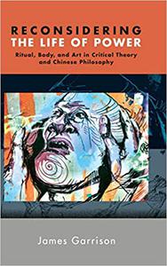 Reconsidering the Life of Power Ritual, Body, and Art in Critical Theory and Chinese Philosophy