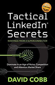 Tactical LinkedIn® Secrets Dominate in an Age of Noise, Competition and Attention Market Share