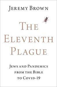 The Eleventh Plague Jews, Plagues, and Pandemics from the Bible to COVID-19