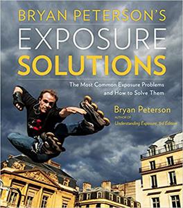 Bryan Peterson’s Exposure Solutions The Most Common Photography Problems and How to Solve Them