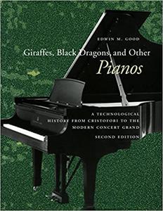 Giraffes, Black Dragons, and Other Pianos A Technological History from Cristofori to the Modern Concert Grand, Second Edition