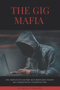 The Gig Mafia  How Small Networks and High-Speed Digital Funds Transfers Have Changed the Face of Organized Crime