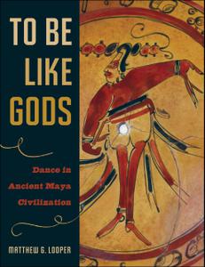 To Be Like Gods Dance in Ancient Maya Civilization