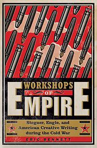Workshops of Empire Stegner, Engle, and American Creative Writing during the Cold War