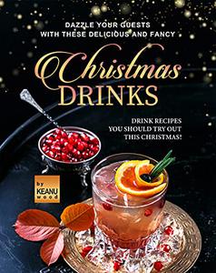 Dazzle Your Guests with These Delicious and Fancy Christmas Drinks Drink Recipes You Should Try Out This Christmas!