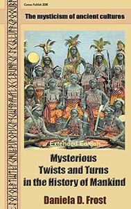 Mysterious Twists and Turns in the History of Mankind (Extended Edition) The mysticism of ancient cultures