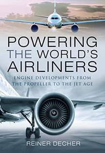 Powering the World's Airliners Engine Developments from the Propeller to the Jet Age