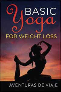 Basic Yoga for Weight Loss 11 Basic Sequences for Losing Weight with Yoga