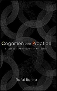 Cognition and Practice Li Zehou's Philosophical Aesthetics
