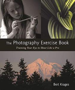 The Photography Exercise Book Training Your Eye to Shoot Like a Pro (250+ color photographs make it come to life)