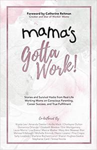 Mama's Gotta Work Stories and Survival Hacks from Real-Life Working Moms on Conscious Parenting, Career Success, and Tr