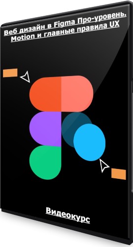 Веб дизайн в Figma Про-уровень. Motion и главные правила UX (2022) Видеокурс