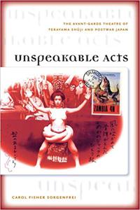 Unspeakable Acts The Avant-garde Theatre of Terayama Shuji and Postwar Japan
