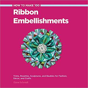 How to Make 100 Ribbon Embellishments Trims, Rosettes, Sculptures, and Baubles for Fashion, Decor, and Crafts 