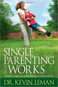 Single Parenting That Works Six Keys to Raising Happy, Healthy Children in a Single-Parent Home
