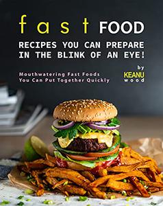 Fast Food Recipes You Can Prepare in The Blink of An Eye! Mouthwatering Fast Foods You Can Put Together Quickly