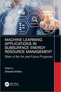 Machine Learning Applications in Subsurface Energy Resource Management State of the Art and Future Prognosis