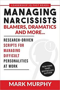 Managing Narcissists, Blamers, Dramatics and More… Research-Driven Scripts For Managing Difficult Personalities At Work