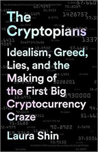The Cryptopians Idealism, Greed, Lies, and the Making of the First Big Cryptocurrency Craze
