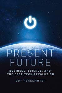 Present Future Business, Science, and the Deep Tech Revolution