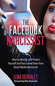 The Facebook Narcissist How to Identify and Protect Yourself and Your Loved Ones from Social Media Narcissism