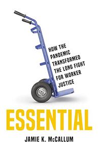 Essential How the Pandemic Transformed the Long Fight for Worker Justice
